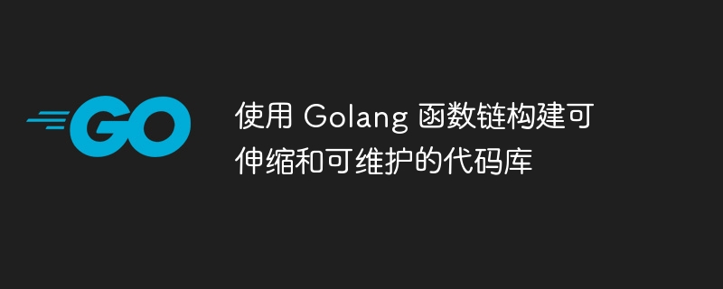 使用 Golang 函数链构建可伸缩和可维护的代码库