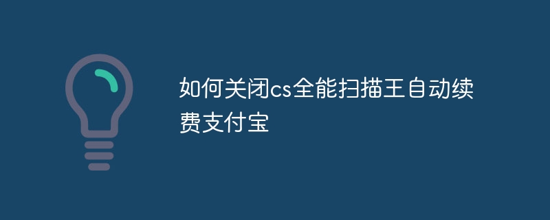 如何关闭cs全能扫描王自动续费支付宝