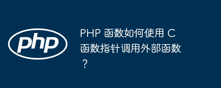 PHP 函数如何使用 C 函数指针调用外部函数？