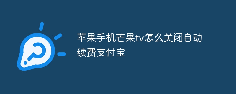 苹果手机芒果tv怎么关闭自动续费支付宝