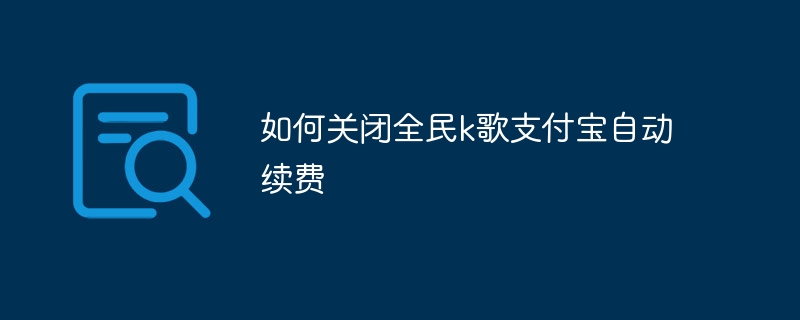 如何关闭全民k歌支付宝自动续费