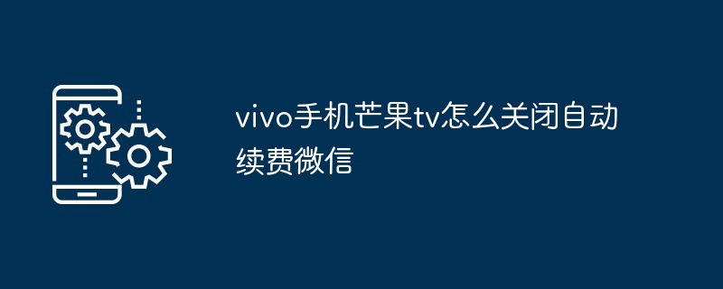 vivo手机芒果tv怎么关闭自动续费微信