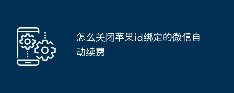 怎么关闭苹果id绑定的微信自动续费