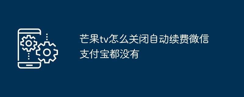 芒果tv怎么关闭自动续费微信支付宝都没有