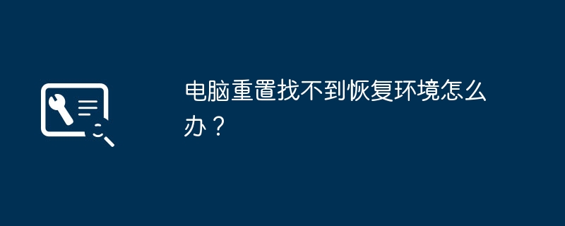 电脑重置找不到恢复环境怎么办？