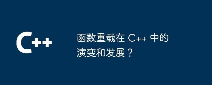 函数重载在 C++ 中的演变和发展？