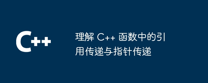 理解 C++ 函数中的引用传递与指针传递