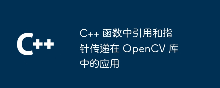 c++ 函数中引用和指针传递在 opencv 库中的应用