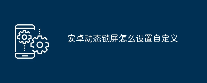 安卓动态锁屏怎么设置自定义