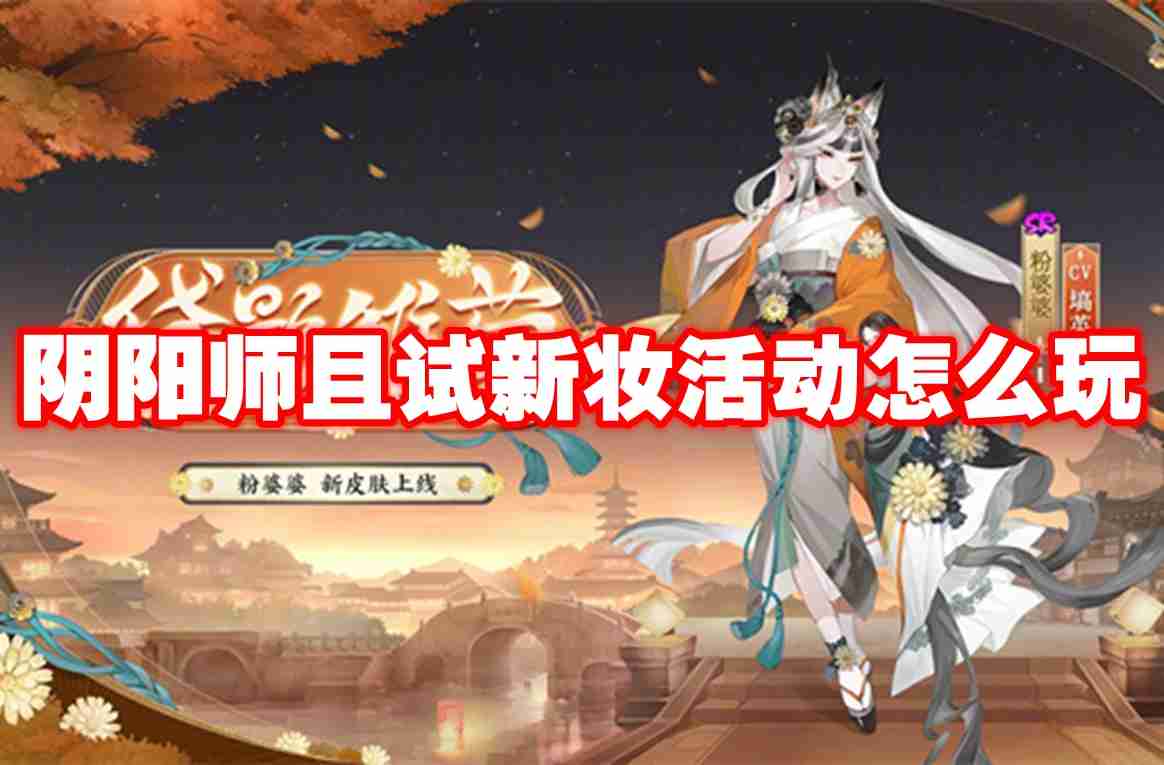 阴阳师且试新妆活动怎么玩 阴阳师且试新妆活动玩法攻略