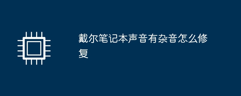 戴尔笔记本声音有杂音怎么修复