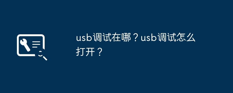 usb调试在哪？usb调试怎么打开？