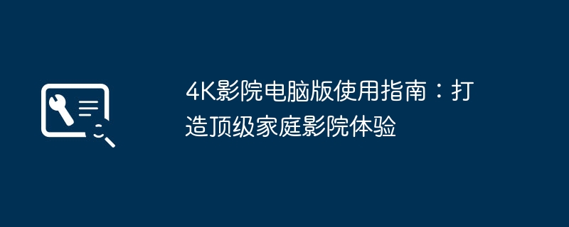 4K影院电脑版使用指南：打造顶级家庭影院体验