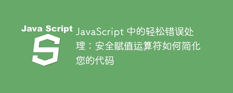 javascript 中的轻松错误处理：安全赋值运算符如何简化您的代码