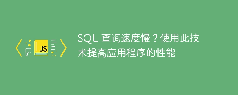 sql 查询速度慢？使用此技术提高应用程序的性能