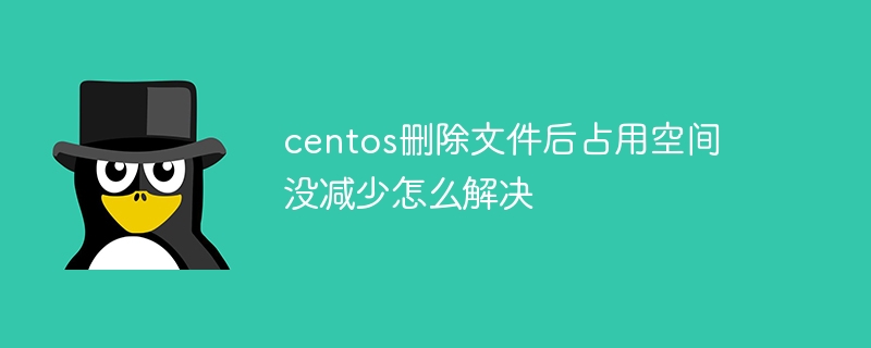 centos删除文件后占用空间没减少怎么解决