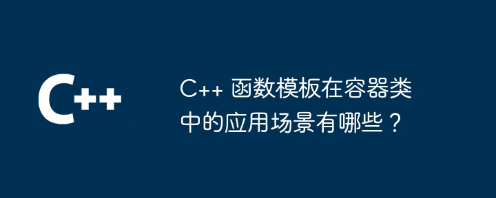 C++ 函数模板在容器类中的应用场景有哪些？