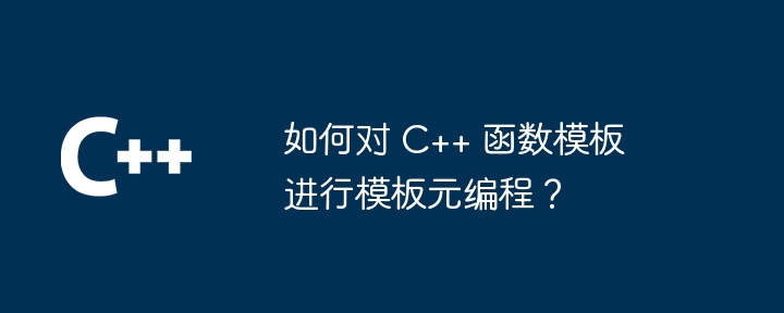 如何对 C++ 函数模板进行模板元编程？