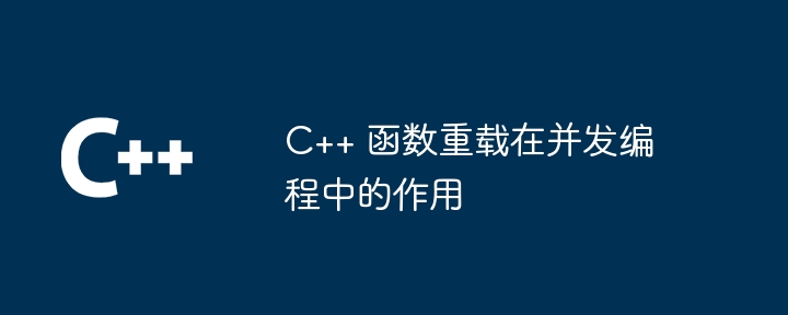 C++ 函数重载在并发编程中的作用