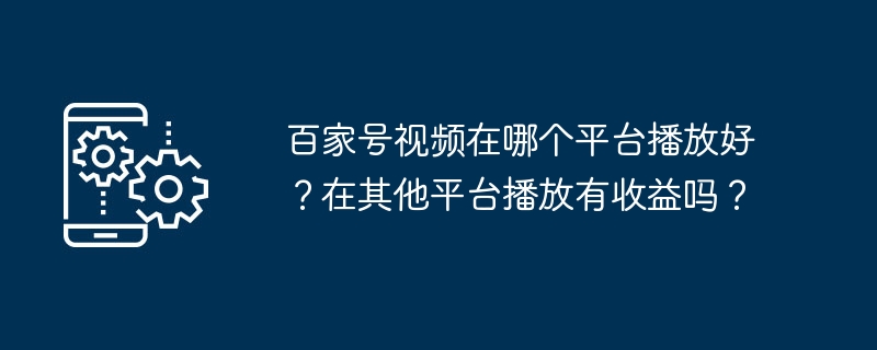 百家号视频在哪个平台播放好？在其他平台播放有收益吗？