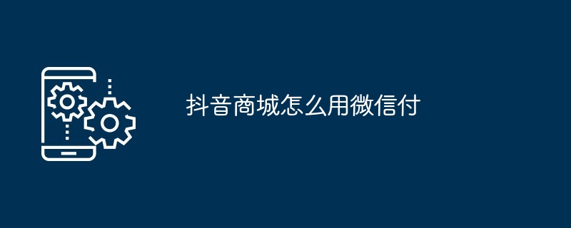 抖音商城怎么用微信付