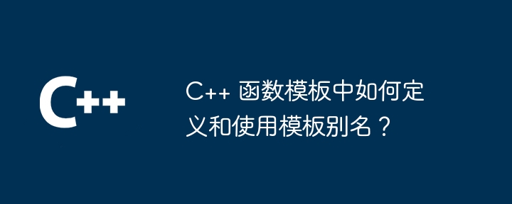 c++ 函数模板中如何定义和使用模板别名？