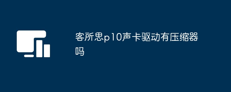 客所思p10声卡驱动有压缩器吗