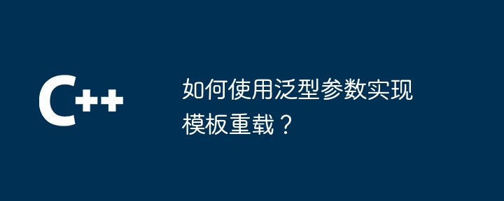 如何使用泛型参数实现模板重载？