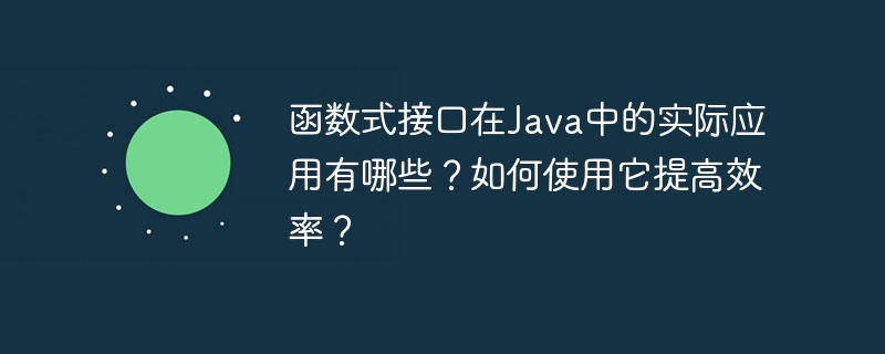 函数式接口在Java中的实际应用有哪些？如何使用它提高效率？