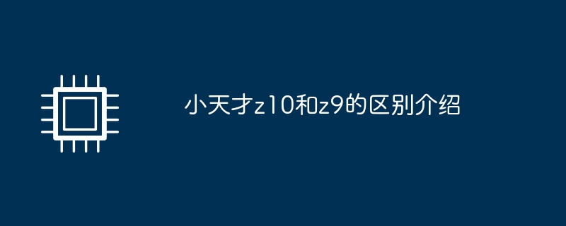 小天才z10和z9的区别介绍