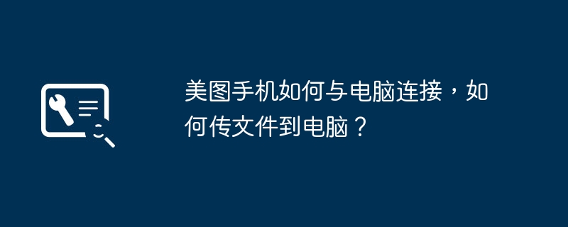 美图手机如何与电脑连接，如何传文件到电脑？