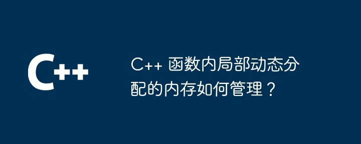 c++ 函数内局部动态分配的内存如何管理？