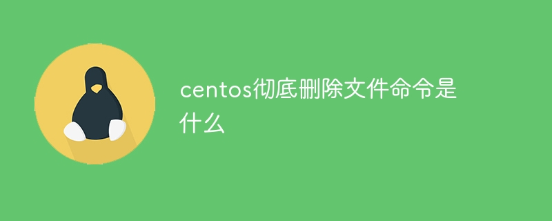 centos彻底删除文件命令是什么