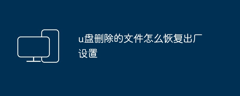 u盘删除的文件怎么恢复出厂设置