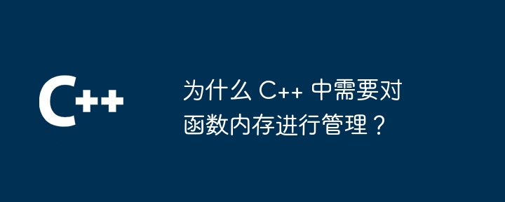 为什么 C++ 中需要对函数内存进行管理？