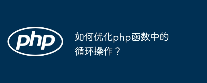 如何优化php函数中的循环操作？