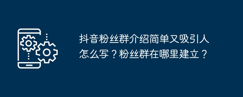 抖音粉丝群介绍简单又吸引人怎么写？粉丝群在哪里建立？