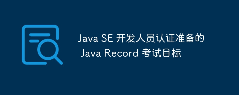 java se 开发人员认证准备的 java record 考试目标