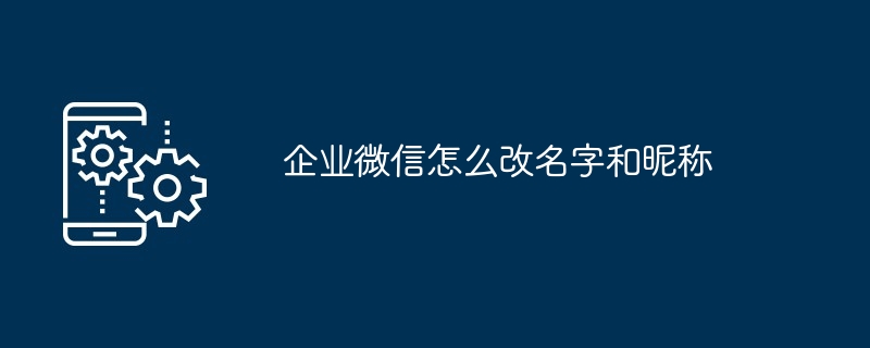 企业微信怎么改名字和昵称