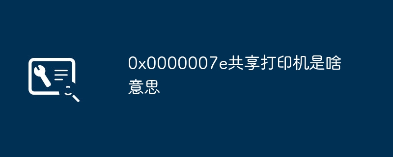 0x0000007e共享打印机是啥意思