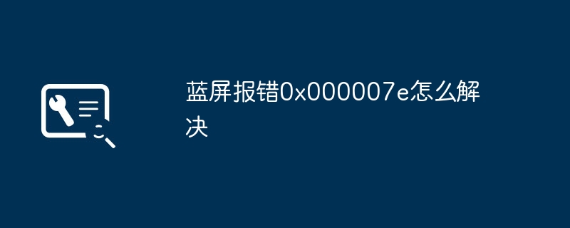 蓝屏报错0x000007e怎么解决