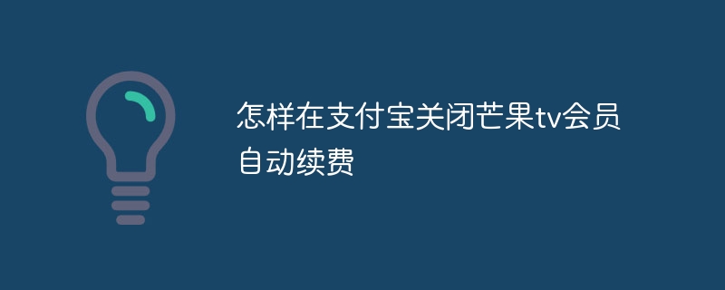 怎样在支付宝关闭芒果tv会员自动续费