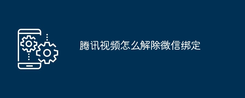 腾讯视频怎么解除微信绑定