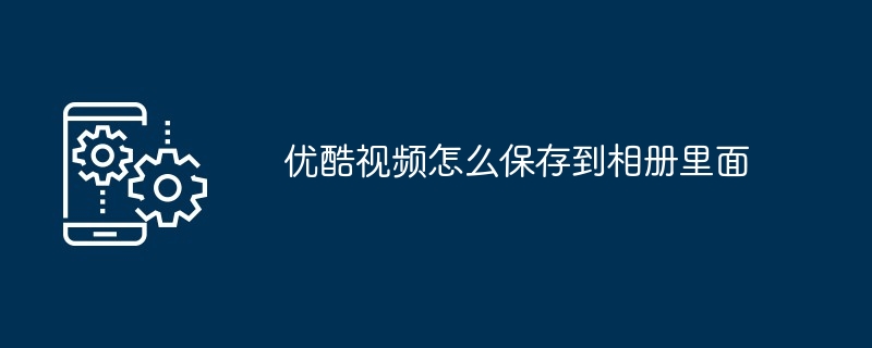 优酷视频怎么保存到相册里面