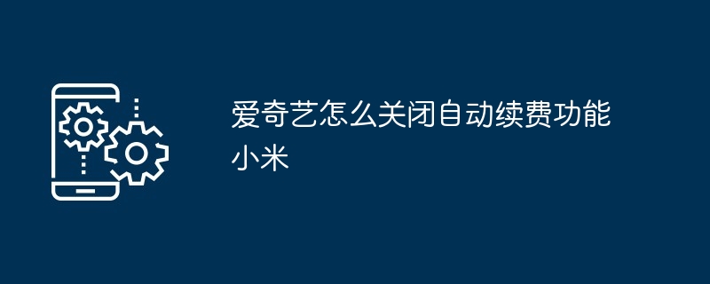 爱奇艺怎么关闭自动续费功能小米