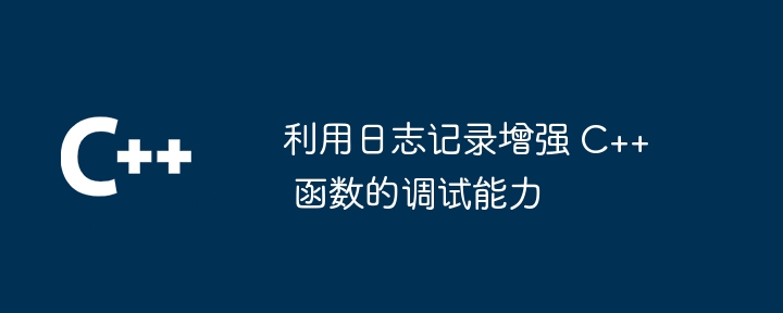 利用日志记录增强 C++ 函数的调试能力