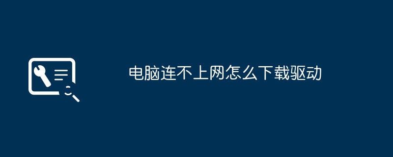 电脑连不上网怎么下载驱动