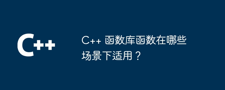 c++ 函数库函数在哪些场景下适用？