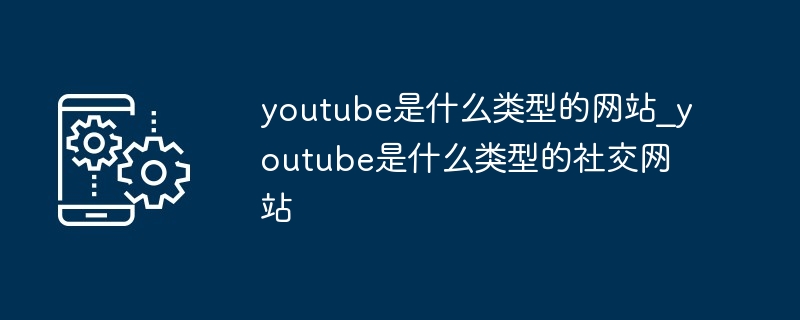 youtube是什么类型的网站_youtube是什么类型的社交网站