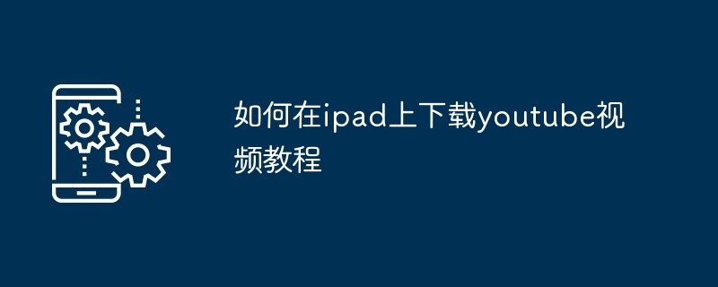 如何在ipad上下载youtube视频教程